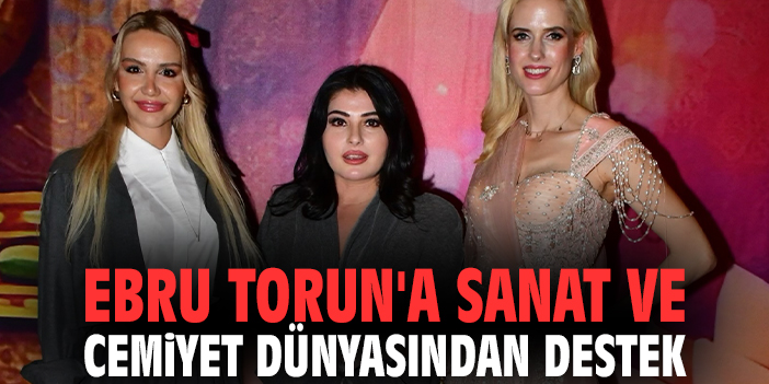 Ebru Torun'a Sanat ve Cemiyet Dünyasından Destek