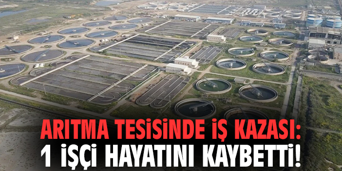 Çiğli arıtma tesisinde iş kazası: 1 işçi hayatını kaybetti!