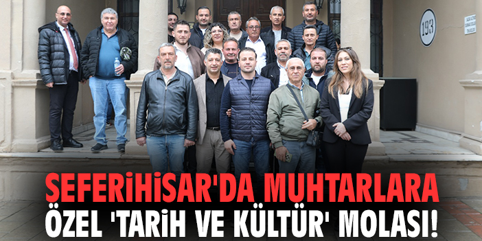 Seferihisar'da muhtarlara özel 'Tarih ve Kültür' molası!