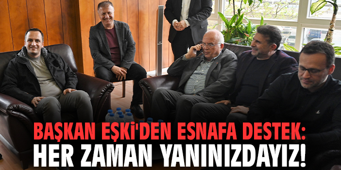 Başkan Eşki'den esnafa destek: Her zaman yanınızdayız!