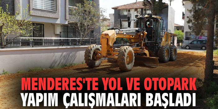 Menderes'te yol ve otopark yapım çalışmaları başladı