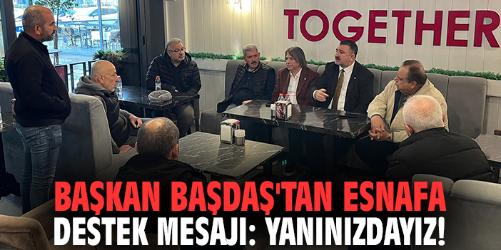 Başkan Başdaş'tan esnafa destek mesajı: Yanınızdayız!