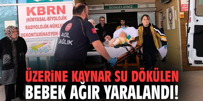 Üzerine kaynar su dökülen bebek ağır yaralandı!
