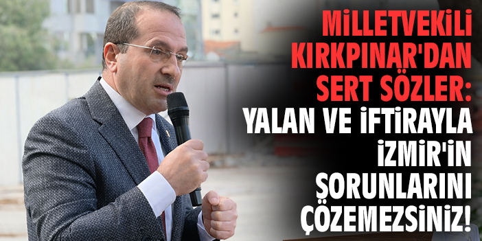Milletvekili Kırkpınar'dan sert sözler: Yalan ve iftirayla İzmir'in sorunlarını çözemezsiniz!