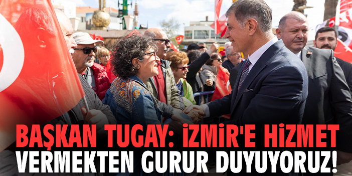 Başkan Tugay: İzmir'e hizmet vermekten gurur duyuyoruz!