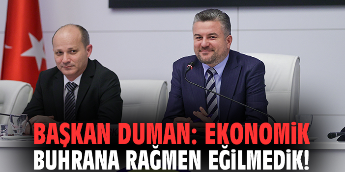 Başkan Duman: Ekonomik buhrana rağmen eğilmedik!