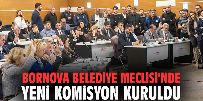 Bornova Belediye Meclisi'nde yeni komisyon kuruldu