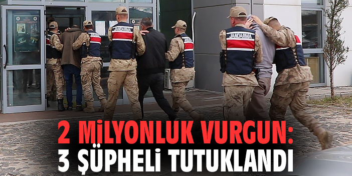 2 milyonluk vurgun: 3 şüpheli tutuklandı