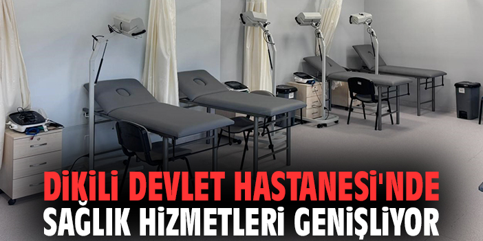 Dikili Devlet Hastanesi'nde sağlık hizmetleri genişliyor