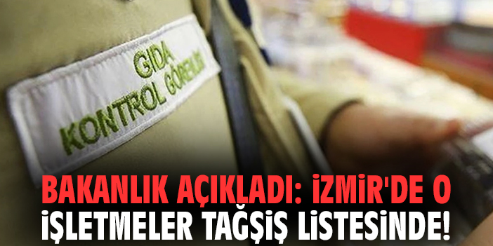 Bakanlık açıkladı: İzmir'de o işletmeler tağşiş listesinde!