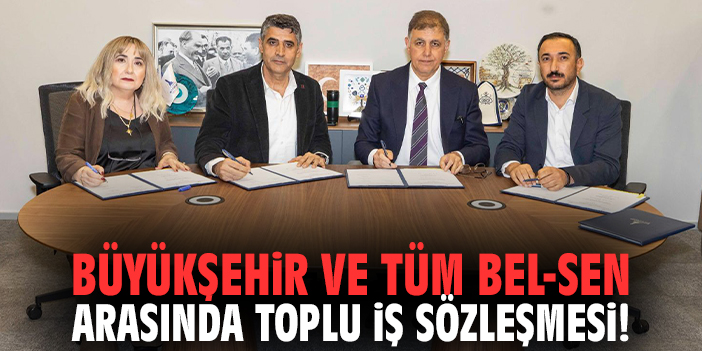 Büyükşehir ve TÜM BEL-SEN arasında toplu iş sözleşmesi!
