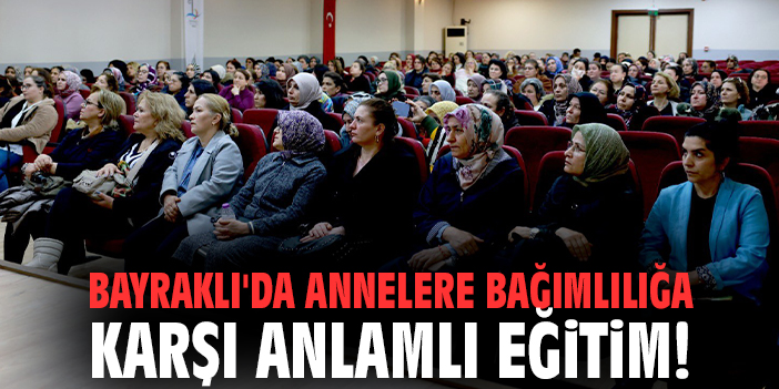 Bayraklı'da annelere bağımlılığa karşı anlamlı eğitim!