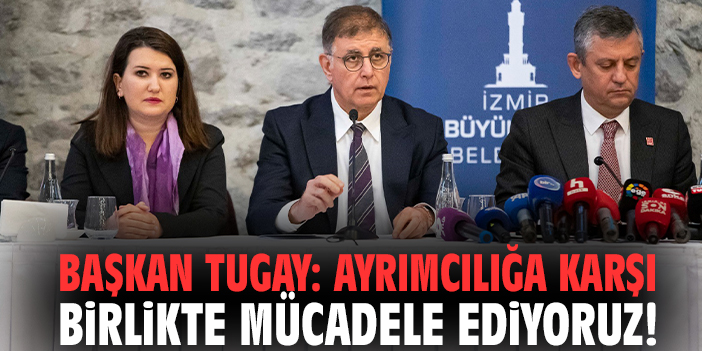 Başkan Tugay: Ayrımcılığa karşı birlikte mücadele ediyoruz!