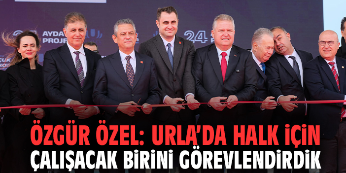 Özgür Özel: Urla’da halk için çalışacak birini görevlendirdik