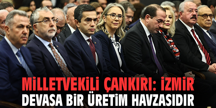 Milletvekili Çankırı: İzmir devasa bir üretim havzasıdır