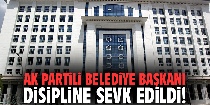 AK Partili belediye başkanı disipline sevk edildi!