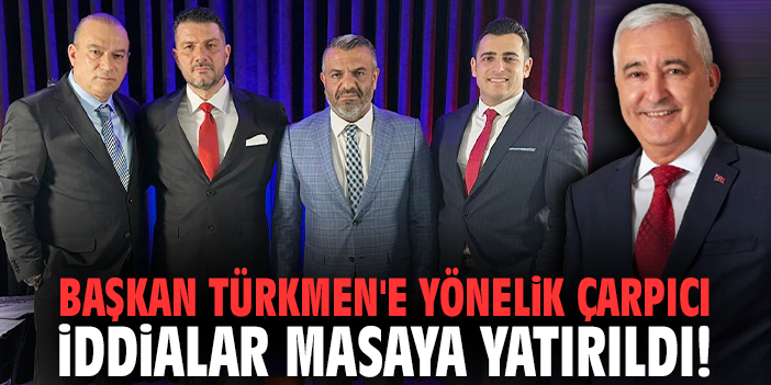 Başkan Türkmen'e yönelik çarpıcı iddialar masaya yatırıldı!