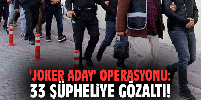 'Joker aday' operasyonu: 33 şüpheliye gözaltı!