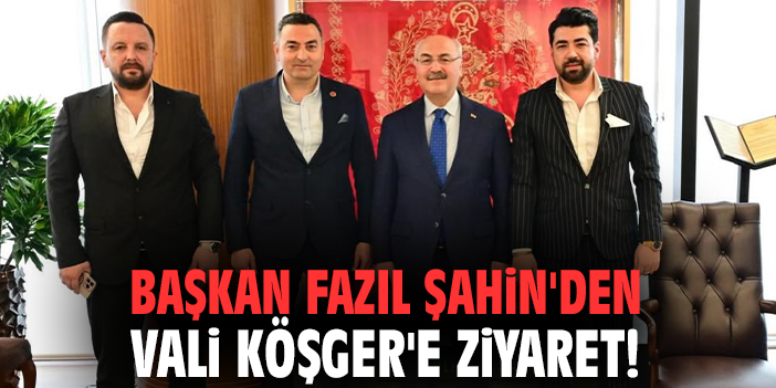 Başkan Fazıl Şahin'den Vali Köşger'e ziyaret!
