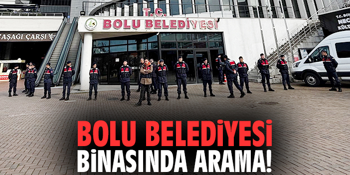 Bolu Belediyesi binasında arama!