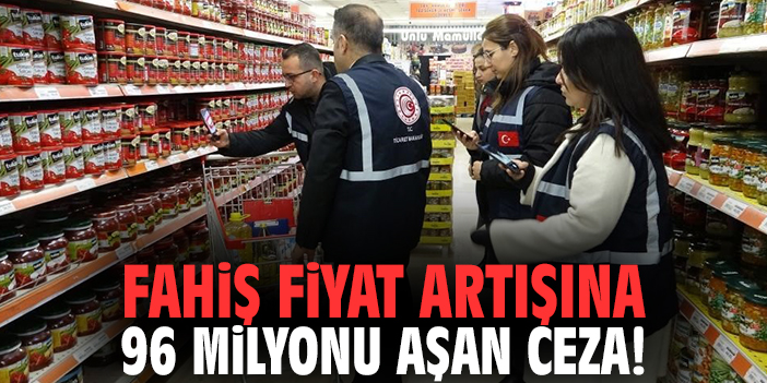 Fahiş fiyat artışına 96 milyonu aşan ceza!