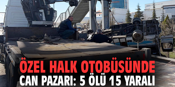 Özel halk otobüsünde can pazarı: 5 ölü 15 yaralı