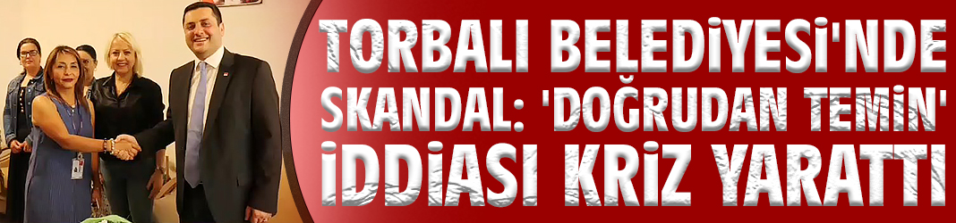 Torbalı Belediyesi'nde skandal: 'Doğrudan temin' iddiası kriz yarattı