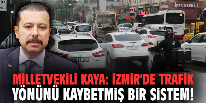 Milletvekili Kaya: İzmir'de trafik yönünü kaybetmiş bir sistem!