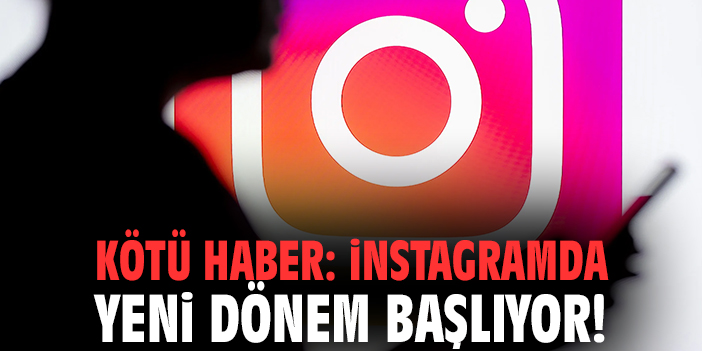 Kötü haber: İnstagramda yeni dönem başlıyor!