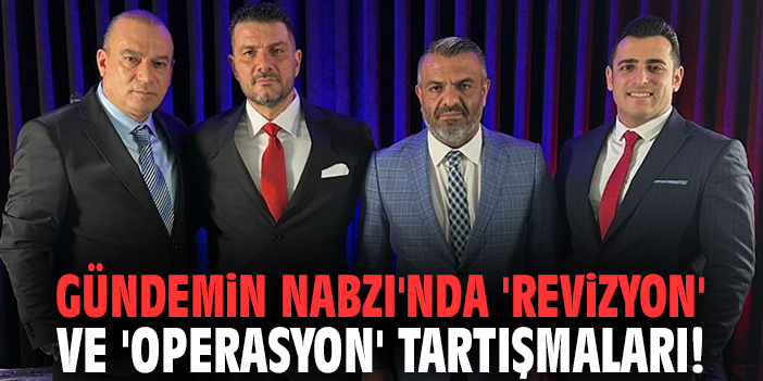 Gündemin Nabzı'nda 'revizyon' ve 'operasyon' tartışmaları!