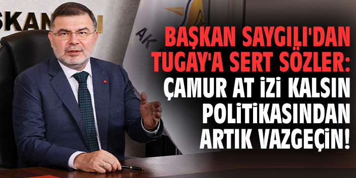 Başkan Saygılı'dan Tugay'a sert sözler: Çamur at izi kalsın politikasından artık vazgeçin!