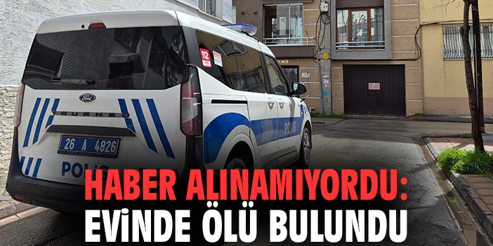 Haber alınamıyordu: Evinde ölü bulundu