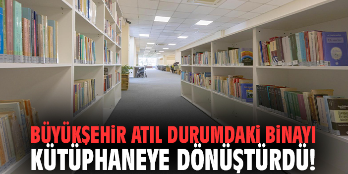 Büyükşehir atıl durumdaki binayı kütüphaneye dönüştürdü!