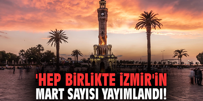 'Hep birlikte İzmir'in Mart sayısı yayımlandı!