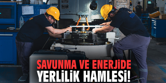 Savunma ve enerjide yerlilik hamlesi!