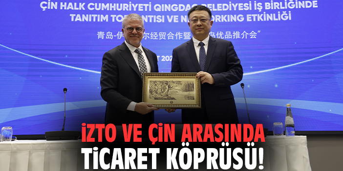 İZTO ve Çin arasında ticaret köprüsü!