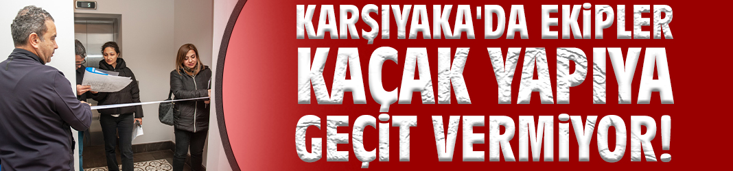 Karşıyaka'da ekipler kaçak yapıya geçit vermiyor!