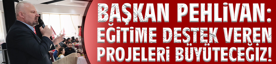 Başkan Pehlivan: Eğitime destek veren projeleri büyüteceğiz!