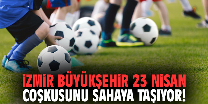 İzmir Büyükşehir 23 Nisan coşkusunu sahaya taşıyor!