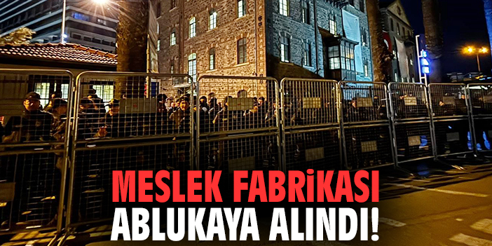 Meslek Fabrikası ablukaya alındı!