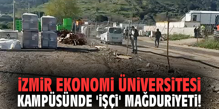 İzmir Ekonomi Üniversitesi kampüsünde 'işçi' mağduriyeti!