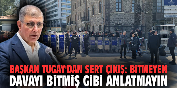 Başkan Tugay'dan sert çıkış: Bitmeyen davayı bitmiş gibi anlatmayın