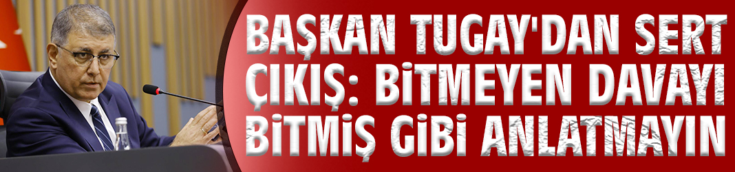 Başkan Tugay'dan sert çıkış: Bitmeyen davayı bitmiş gibi anlatmayın
