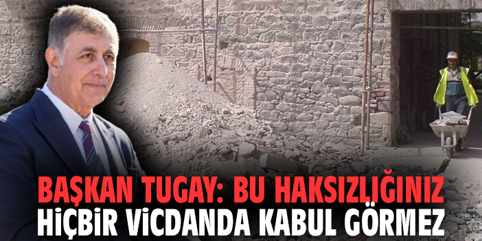 Başkan Tugay: Bu haksızlığınız hiçbir vicdanda kabul görmez
