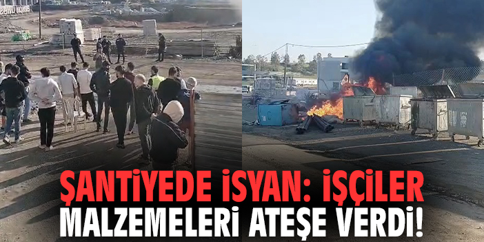 Şantiyede isyan: İşçiler malzemeleri ateşe verdi!