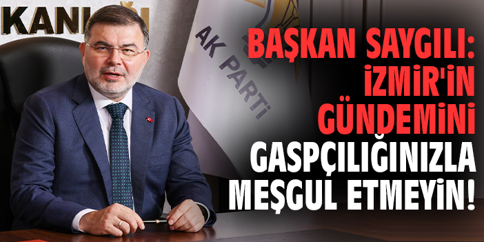 Başkan Saygılı: İzmir'in gündemini gaspçılığınızla meşgul etmeyin!'