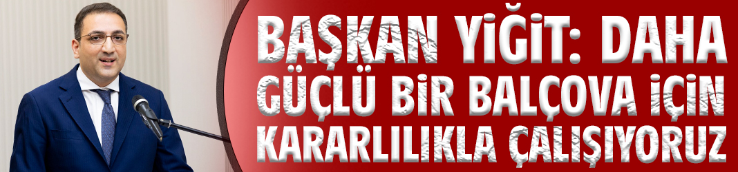 Başkan Yiğit: Daha güçlü bir Balçova için kararlılıkla çalışıyoruz