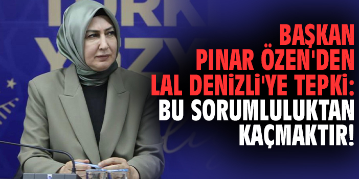 Başkan Pınar Özen'den Lal Denizli'ye tepki: Bu sorumluluktan kaçmaktır!