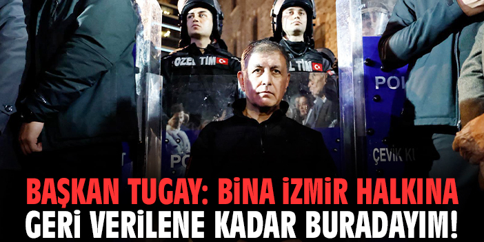 Başkan Tugay: Bina İzmir halkına geri verilene kadar buradayım!