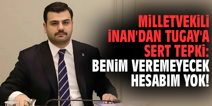 Milletvekili İnan'dan Tugay'a sert tepki: Benim veremeyecek hesabım yok!